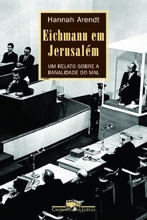 Eichmann em Jerusalem Um relato sobre a Hannah Arendt